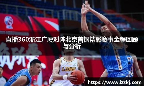 直播360浙江广厦对阵北京首钢精彩赛事全程回顾与分析